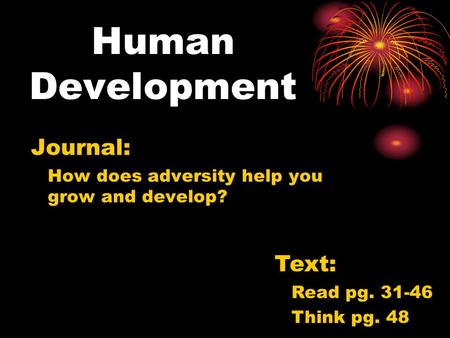 Human Development Journal: How does adversity help you grow and develop? Text: Read pg. 31-46 Think pg. 48.