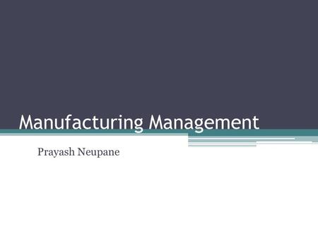 Manufacturing Management Prayash Neupane. Manufacturing Management MM refers to all aspects of the product manufacturing process. From assembly design.