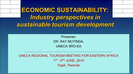 Presenter: DR. RAY MUTINDA, UNECA SRO-EA ……………………………………………………………………. UNECA REGIONAL TOURISM MEETING FOR EASTERN AFRICA 1 ST -3 RD JUNE, 2016 Kigali, Rwanda.