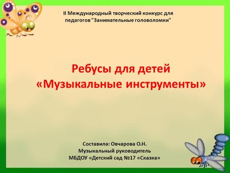 II Международный творческий конкурс для педагогов Занимательные головоломки Ребусы для детей «Музыкальные инструменты» Составила: Овчарова О.Н. Музыкальный.