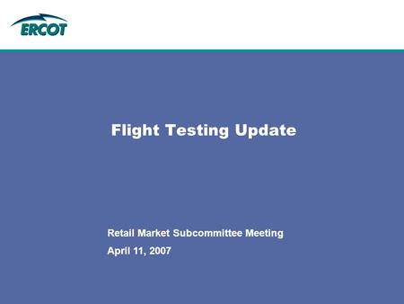 April 11, 2007 Retail Market Subcommittee Meeting Flight Testing Update.