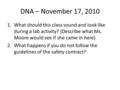 DNA – November 17, 2010 1.What should this class sound and look like during a lab activity? (Describe what Ms. Moore would see if she came in here) 2.What.