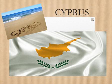 CYPRUS. Geographical position  Cyprus is the third largest and a member state of the European Union.  Neighboring countries are Greece, Turkey, Syria,