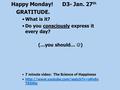 Happy Monday! D3- Jan. 27 th GRATITUDE. What is it? Do you consciously express it every day? (…you should… ) 7 minute video: The Science of Happiness