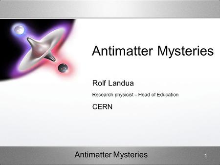 Antimatter Mysteries 1 Rolf Landua Research physicist - Head of Education CERN.