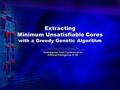 Extracting Minimum Unsatisfiable Cores with a Greedy Genetic Algorithm Jianmin Zhang, Sikun Li, and Shengyu Shen School of Computer Science, National University.