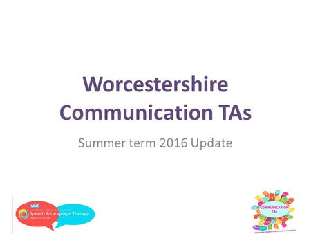 Worcestershire Communication TAs Summer term 2016 Update.