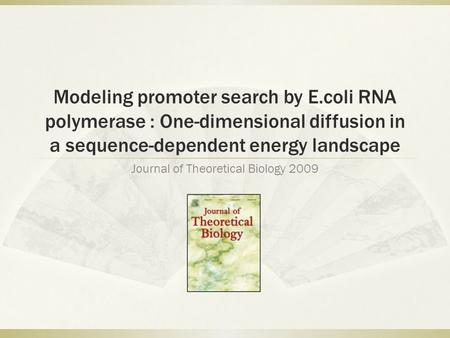 Modeling promoter search by E.coli RNA polymerase : One-dimensional diffusion in a sequence-dependent energy landscape Journal of Theoretical Biology 2009.