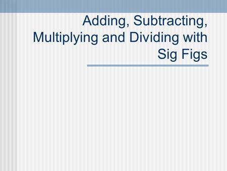 Adding, Subtracting, Multiplying and Dividing with Sig Figs.