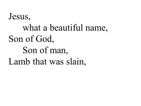 Jesus, what a beautiful name, Son of God, Son of man, Lamb that was slain,