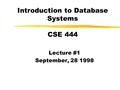 Introduction to Database Systems CSE 444 Lecture #1 September, 28 1998.