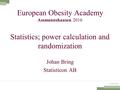 European Obesity Academy Assmannshausen 2016 Statistics; power calculation and randomization Johan Bring Statisticon AB.