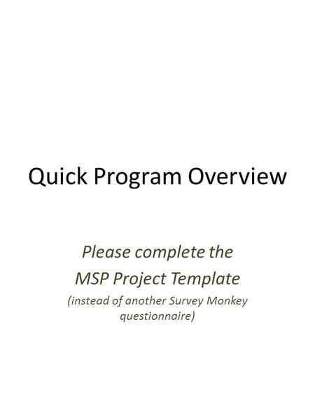 Quick Program Overview Please complete the MSP Project Template (instead of another Survey Monkey questionnaire)