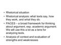 Rhetorical situation Rhetorical analysis: what texts say, how they work, and what they do. PACES – a broad framework for thinking about argument, esp.