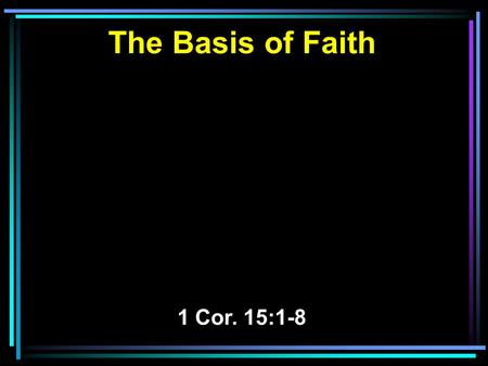 The Basis of Faith 1 Cor. 15:1-8. 1 Moreover, brethren, I declare to you the gospel which I preached to you, which also you received and in which you.