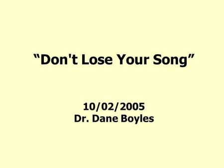 “Don't Lose Your Song” 10/02/2005 Dr. Dane Boyles.