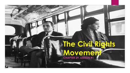 The Civil Rights Movement CHAPTER 29, LESSON #1. Jim Crow Laws  Laws enforcing racial segregation (separation of different racial groups).  1896 - Plessy.