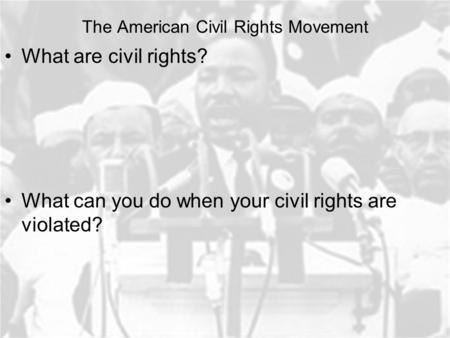 The American Civil Rights Movement What are civil rights? What can you do when your civil rights are violated?