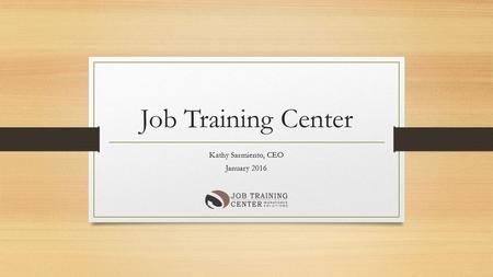 Job Training Center Kathy Sarmiento, CEO January 2016.