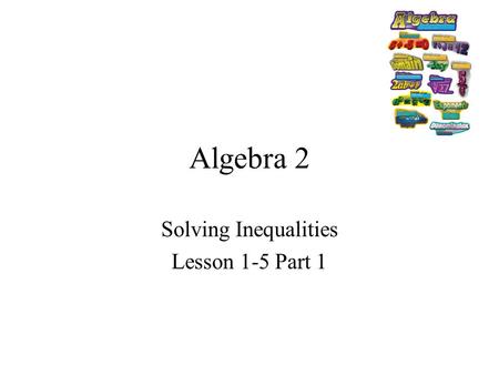 Algebra 2 Solving Inequalities Lesson 1-5 Part 1.