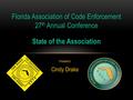 President: Cindy Drake Florida Association of Code Enforcement 27 th Annual Conference State of the Association.