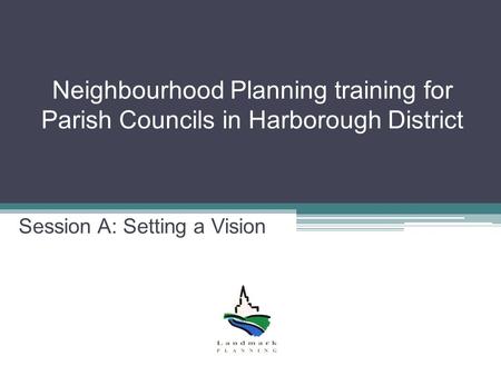 Neighbourhood Planning training for Parish Councils in Harborough District Session A: Setting a Vision.