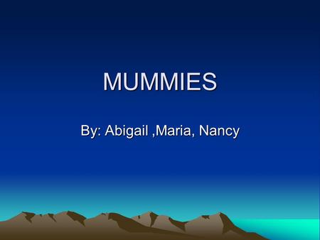 MUMMIES By: Abigail,Maria, Nancy. Introduction Introduction. Process of mummification Organs Why did they make mummies?