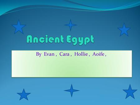 By Evan, Cara, Hollie, Aoife,. Pyramids The first pyramid was built as the burial place of King Djoser. The largest pyramid of all is the Great Pyramid.