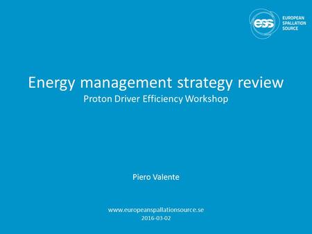 Energy management strategy review Proton Driver Efficiency Workshop Piero Valente www.europeanspallationsource.se 2016-03-02.