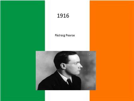 1916 Pàdraig Pearse. Pearse was an Irish teacher before he was a leader in the 1916 Rising.