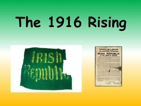 The 1916 Rising. 100 years ago (in 1916), Ireland used to be controlled by England. At that time, many people in Ireland were very proud of being Irish.