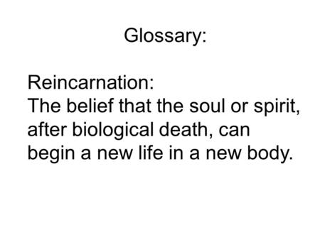 Glossary: Reincarnation: The belief that the soul or spirit, after biological death, can begin a new life in a new body.