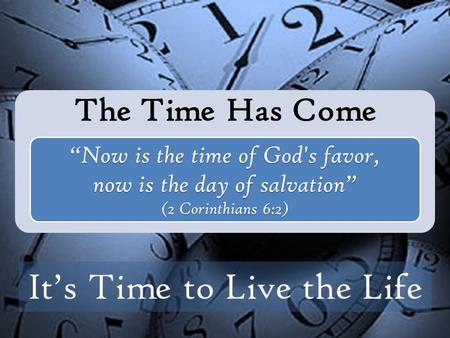 The Time Has Come “Now is the time of God's favor, now is the day of salvation” (2 Corinthians 6:2)