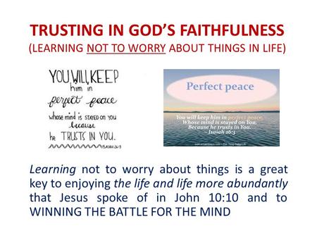 TRUSTING IN GOD’S FAITHFULNESS (LEARNING NOT TO WORRY ABOUT THINGS IN LIFE) Learning not to worry about things is a great key to enjoying the life and.