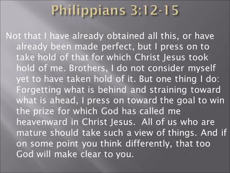 Not that I have already obtained all this, or have already been made perfect, but I press on to take hold of that for which Christ Jesus took hold of me.