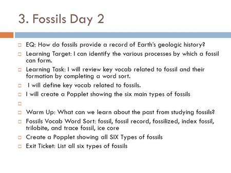 3. Fossils Day 2  EQ: How do fossils provide a record of Earth’s geologic history?  Learning Target: I can identify the various processes by which a.