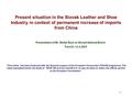 1 Present situation in the Slovak Leather and Shoe Industry in context of permanent increase of imports from China Presentation of Mr. Štefan Šulo on Slovak.