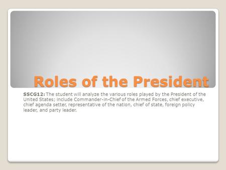 Roles of the President SSCG12: The student will analyze the various roles played by the President of the United States; include Commander-in-Chief of the.