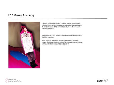 LCF Green Academy The GA programme formed a network of HEIs, and offered support from the HEA and external specialists to enable teams to embed sustainability.