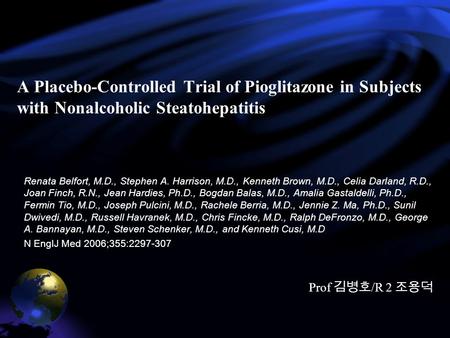 A Placebo-Controlled Trial of Pioglitazone in Subjects with Nonalcoholic Steatohepatitis Renata Belfort, M.D., Stephen A. Harrison, M.D., Kenneth Brown,