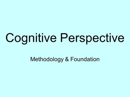 Cognitive Perspective Methodology & Foundation. Methods Experiments Interviews Observations Psychometric testing Computer simulation.