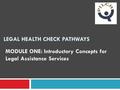 LEGAL HEALTH CHECK PATHWAYS MODULE ONE: Introductory Concepts for Legal Assistance Services.