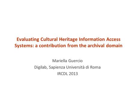 Evaluating Cultural Heritage Information Access Systems: a contribution from the archival domain Mariella Guercio Digilab, Sapienza Università di Roma.