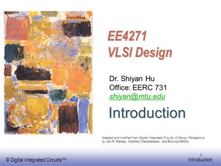 EE141 © Digital Integrated Circuits 2nd Introduction 1 EE4271 VLSI Design Dr. Shiyan Hu Office: EERC 731 Adapted and modified from Digital.