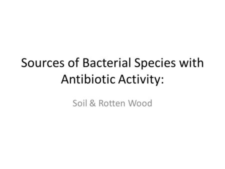 Sources of Bacterial Species with Antibiotic Activity: Soil & Rotten Wood.