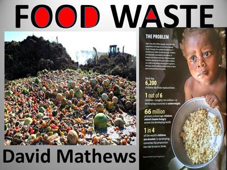 FOOD WASTE David Mathews. Rights and Responsibilities The United Nations says everyone has a right to food We all have a responsibilities not to waste.