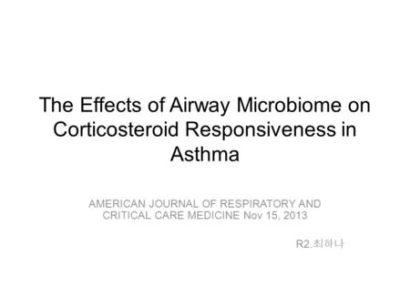 The Effects of Airway Microbiome on Corticosteroid Responsiveness in Asthma AMERICAN JOURNAL OF RESPIRATORY AND CRITICAL CARE MEDICINE Nov 15, 2013 R2.