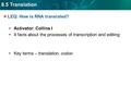 8.5 Translation LEQ: How is RNA translated? Activator: Collins I 4 facts about the processes of transcription and editing: Key terms – translation, codon.