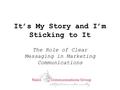 It’s My Story and I’m Sticking to It The Role of Clear Messaging in Marketing Communications.