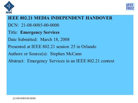 21-08-0085-00-0000 IEEE 802.21 MEDIA INDEPENDENT HANDOVER DCN: 21-08-0085-00-0000 Title: Emergency Services Date Submitted: March 18, 2008 Presented at.